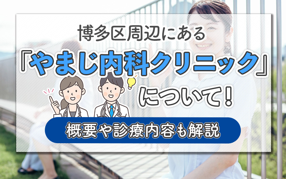 博多区周辺にある「やまじ内科クリニック」について！概要や診療内容も解説の画像