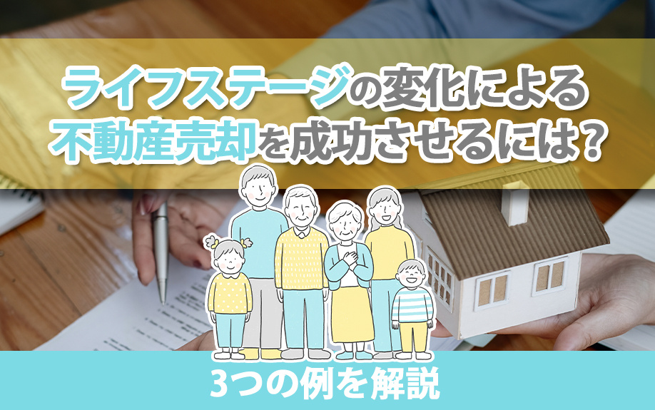 ライフステージの変化による不動産売却を成功させるには？3つの例を解説
