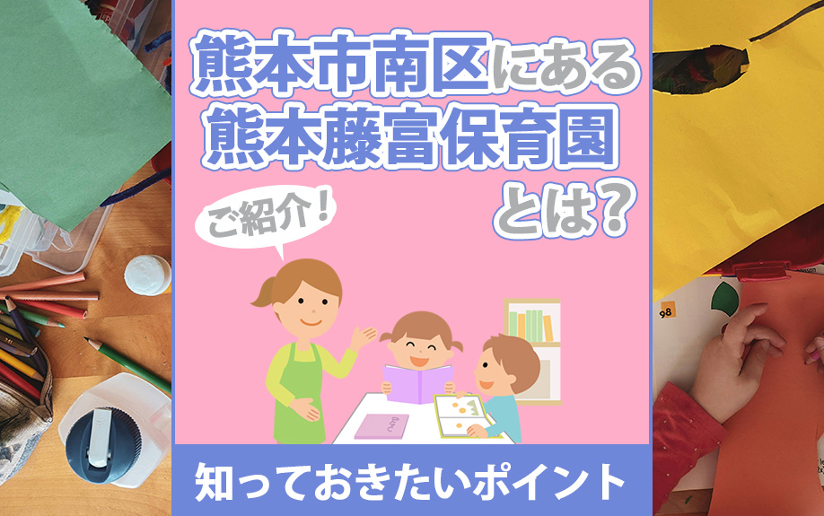 熊本市南区にある熊本藤富保育園とは？知っておきたいポイントをご紹介！の画像