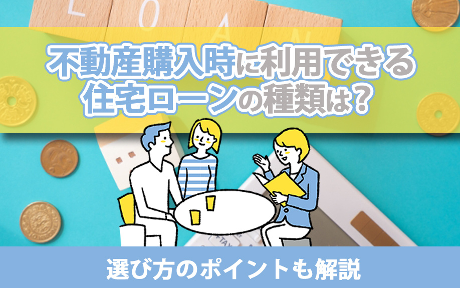 不動産購入時に利用できる住宅ローンの種類は？選び方のポイントも解説