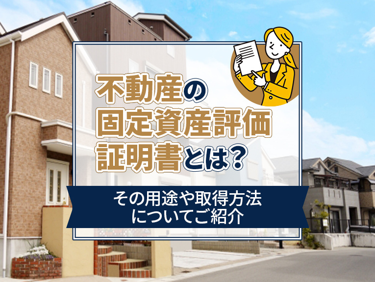 不動産の固定資産評価証明書とは？その用途や取得方法についてご紹介