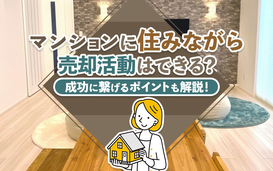 マンションに住みながら売却活動はできる？成功に繋げるポイントも解説！