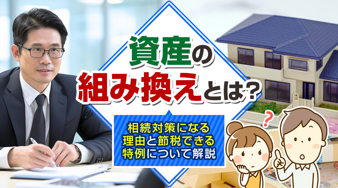 【2026年版】資産の組み換えとは？相続対策になる理由と節税できる特例について解説の画像