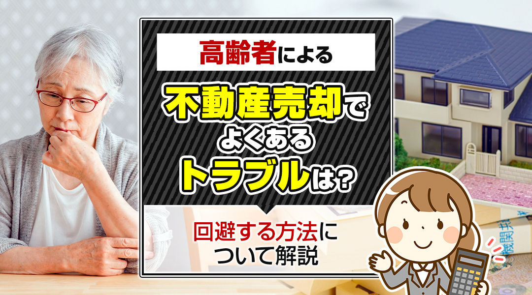 高齢者による不動産売却でよくあるトラブルは？回避する方法について解説の画像