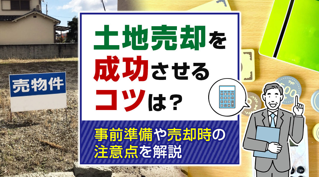 土地売却を成功させるコツは？事前準備や売却時の注意点を解説