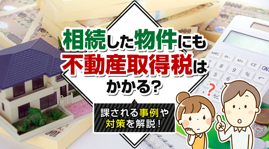 【2024年】相続した物件にも不動産取得税はかかる？課される事例や対策を解説！の画像