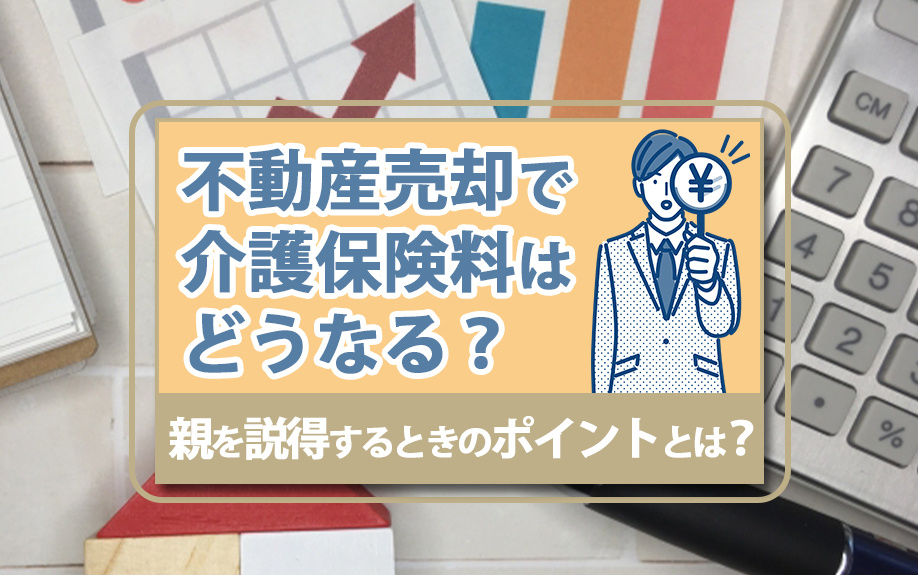 不動産売却で介護保険料はどうなる？親を説得するときのポイントとは？の画像
