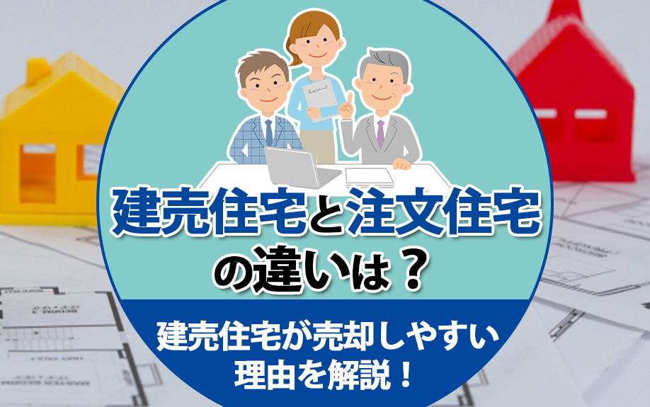 建売住宅と注文住宅の違いは？建売住宅が売却しやすい理由を解説！