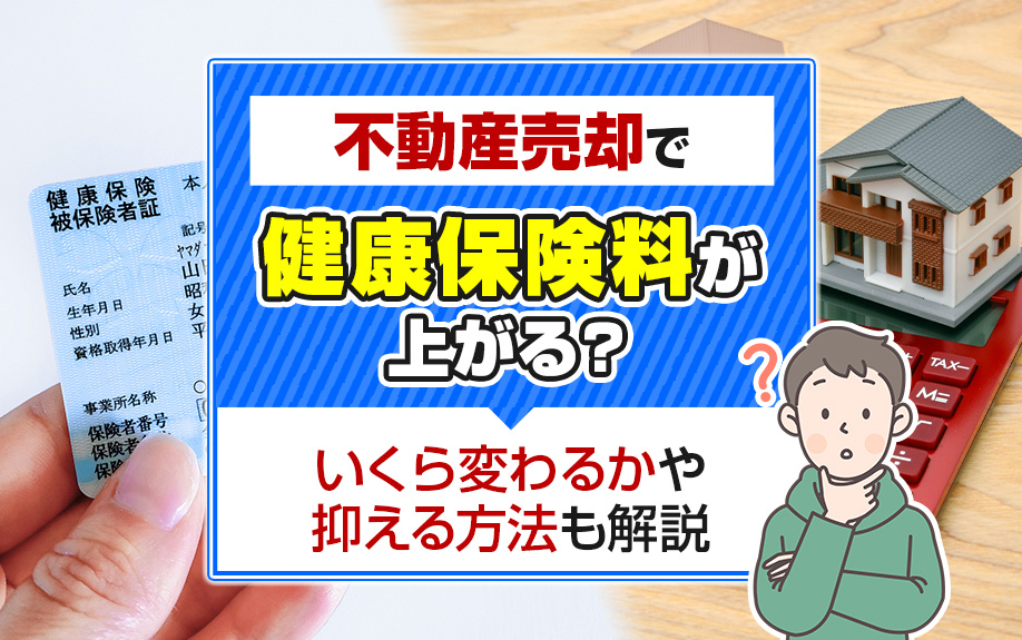 不動産売却で健康保険料が上がる？いくら変わるかや抑える方法も解説