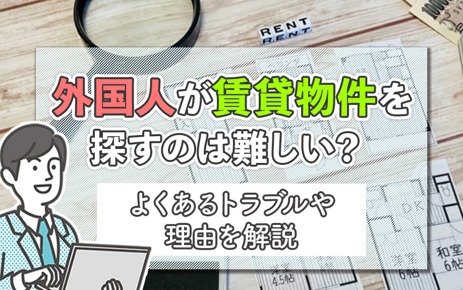 外国人が賃貸物件を探すのは難しい？よくあるトラブルや理由を解説の画像