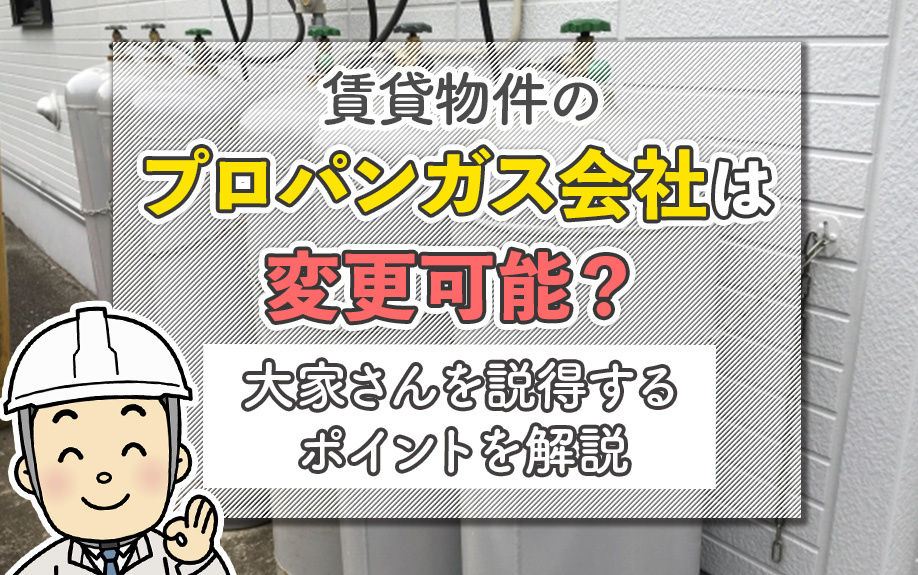 賃貸物件のプロパンガス会社は変更可能？大家さんを説得するポイントを解説の画像
