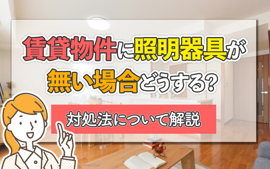 賃貸物件に照明器具が無い場合どうする？対処法について解説