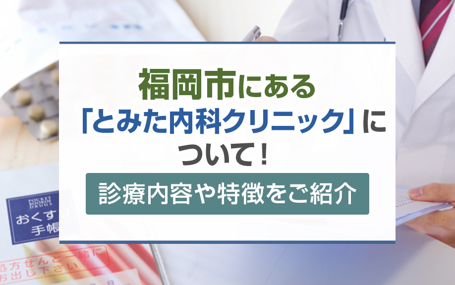 福岡市にある「とみた内科クリニック」について！診療内容や特徴をご紹介
