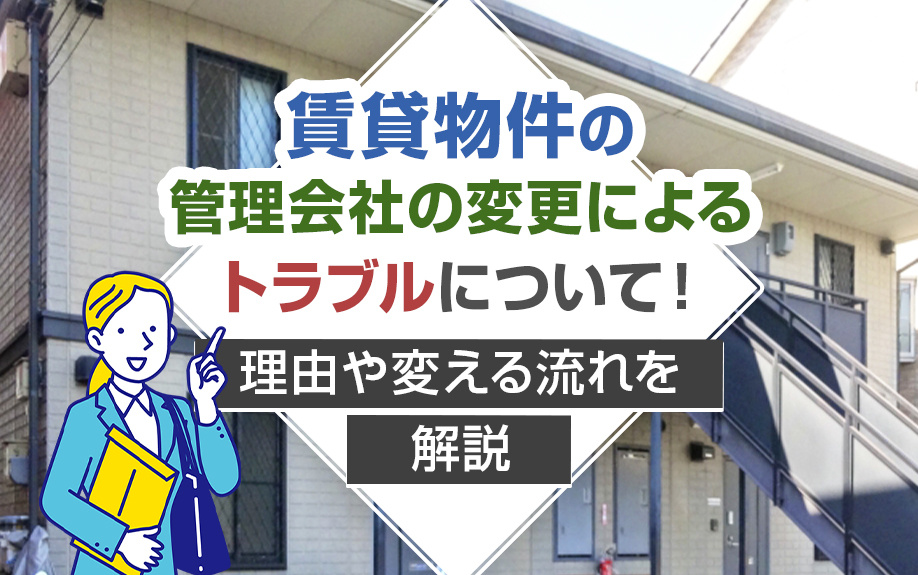 賃貸物件の管理会社の変更によるトラブルについて！理由や変える流れを解説