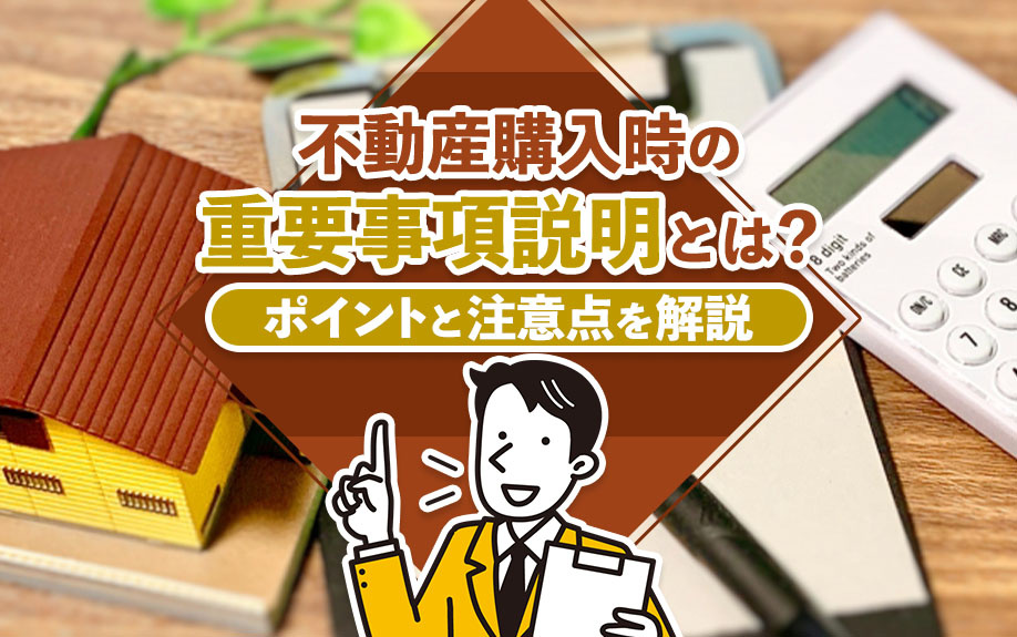 不動産購入時の重要事項説明とは？ポイントと注意点を解説