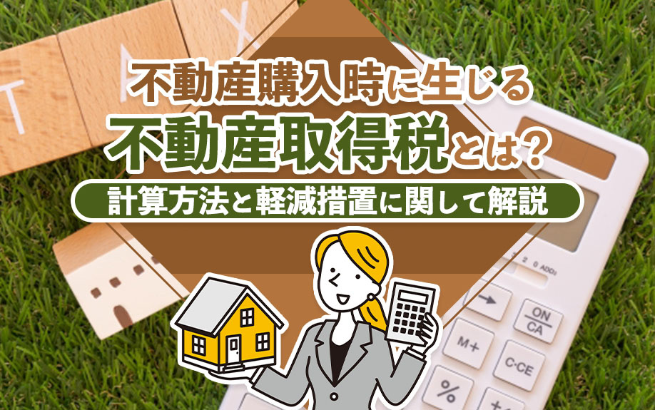 不動産購入時に生じる不動産取得税とは？計算方法と軽減措置に関して解説