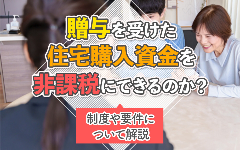 贈与を受けた住宅購入資金を非課税にできるのか？制度や要件について解説