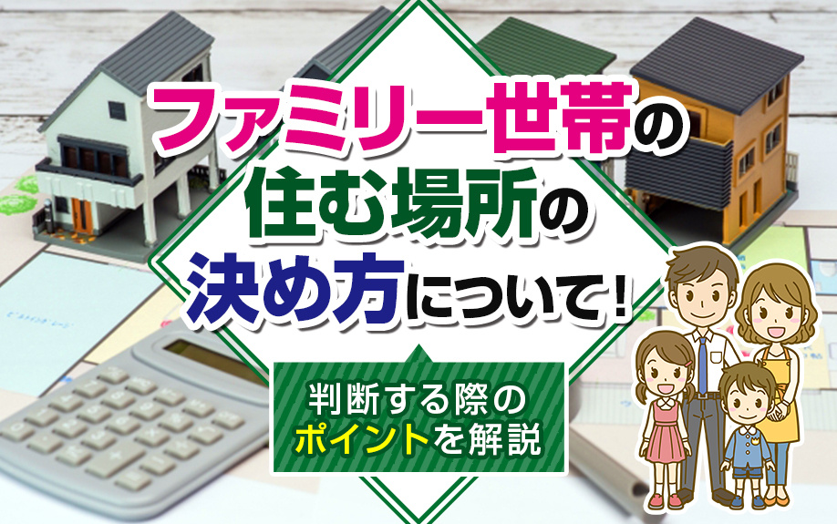 ファミリー世帯の住む場所の決め方について！判断する際のポイントを解説