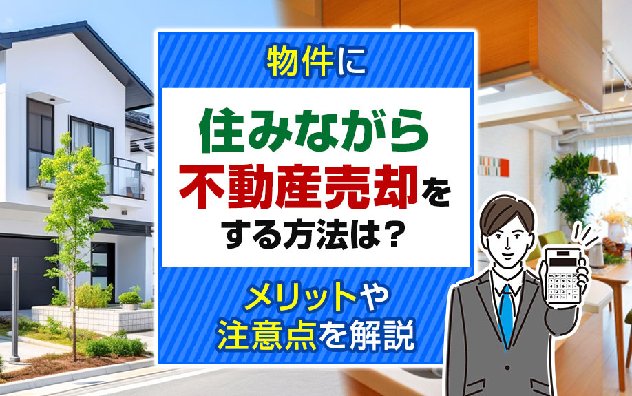 物件に住みながら不動産売却をする方法は？メリットや注意点を解説