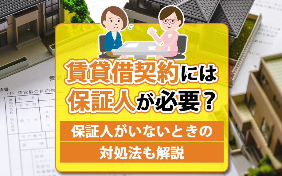 賃貸借契約には保証人が必要？保証人がいないときの対処法も解説