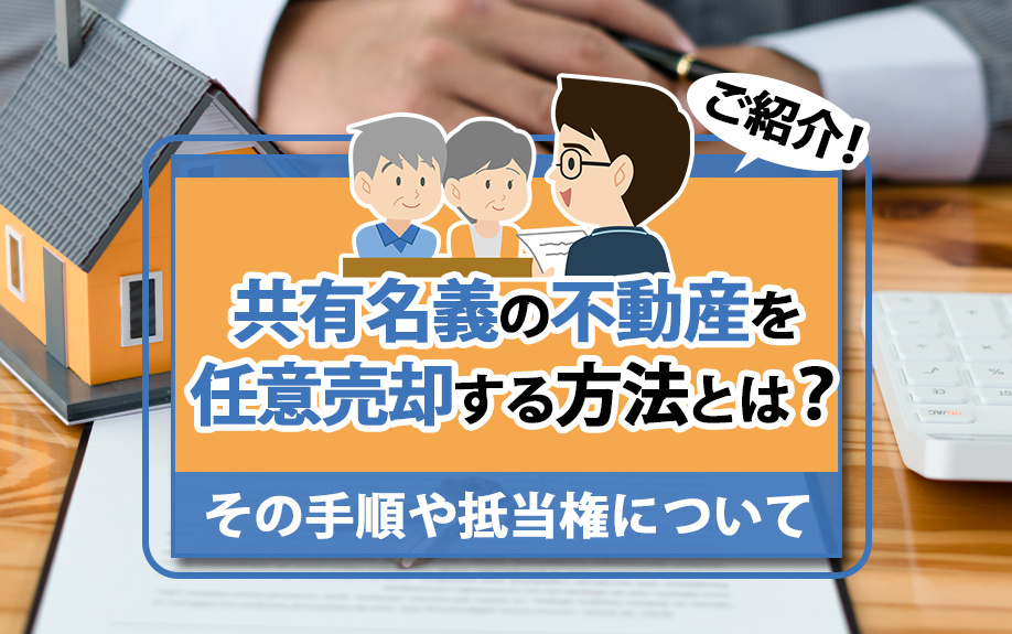 共有名義の不動産を任意売却する方法とは？その手順や抵当権についてご紹介