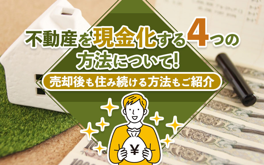 不動産を現金化する4つの方法について！売却後も住み続ける方法もご紹介