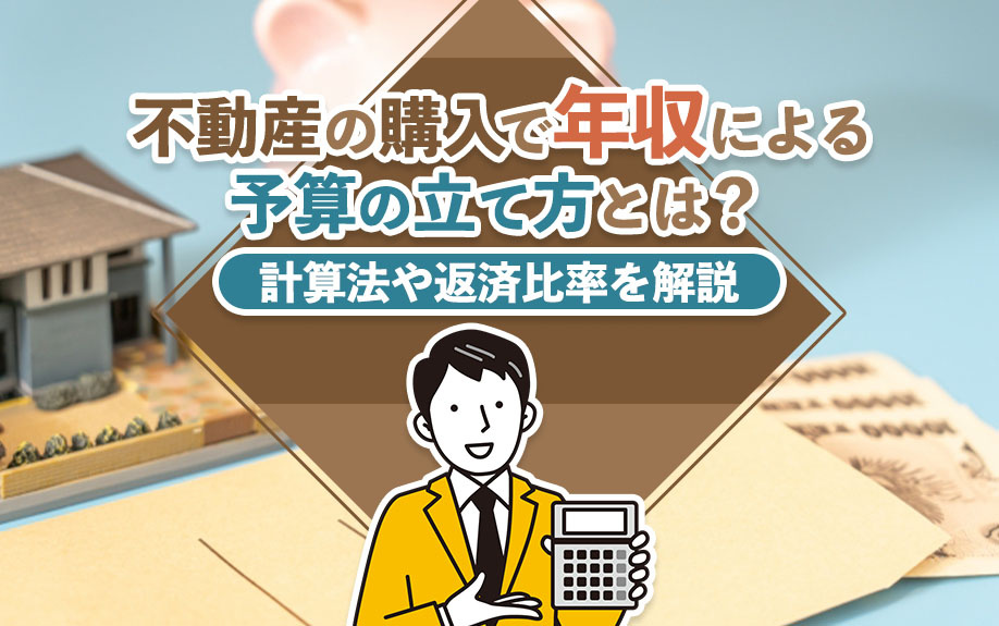不動産の購入で年収による予算の立て方とは？計算法や返済比率を解説