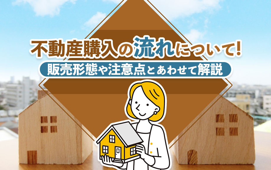 不動産購入の流れについて！販売形態や注意点とあわせて解説