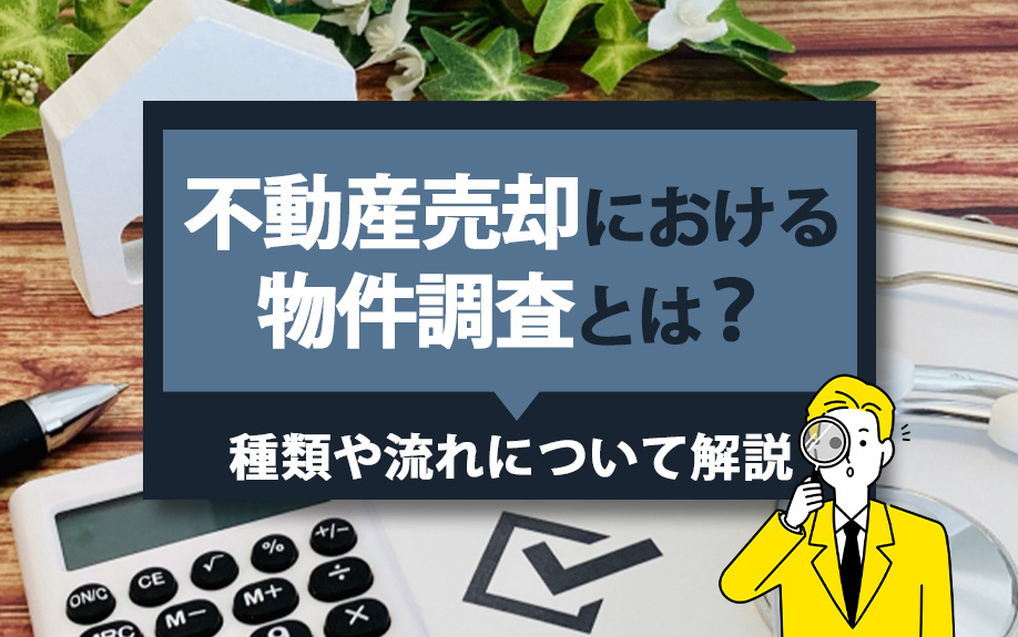 不動産売却における物件調査とは？種類や流れについて解説