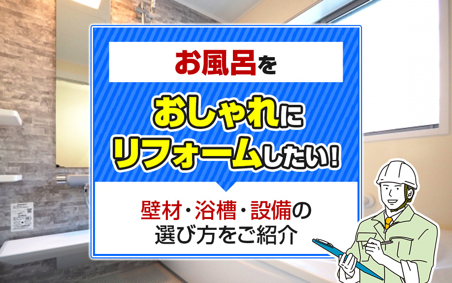 お風呂をおしゃれにリフォームしたい！壁材・浴槽・設備の選び方をご紹介