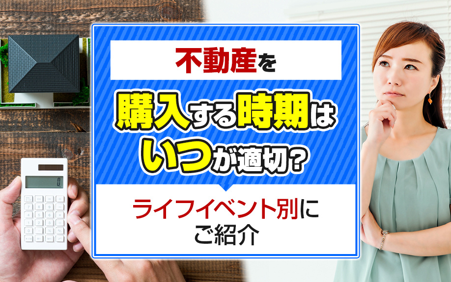 不動産を購入する時期はいつが適切？ライフイベント別にご紹介