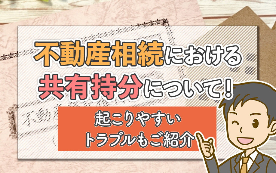 不動産相続おける共有持分について！起こりやすいトラブルもご紹介の画像
