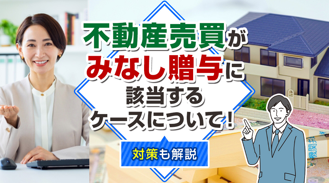 不動産売買が「みなし贈与」に該当するケースについて！対策も解説