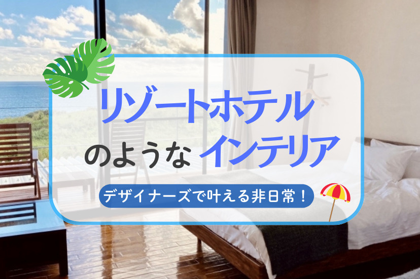 リゾートホテルのようなインテリア！デザイナーズで叶える非日常！