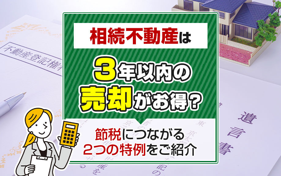 相続不動産は3年以内の売却がお得？節税につながる2つの特例をご紹介の画像