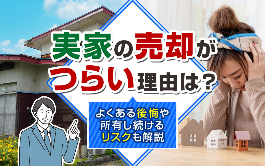 実家の売却がつらい理由は？よくある後悔や所有し続けるリスクも解説