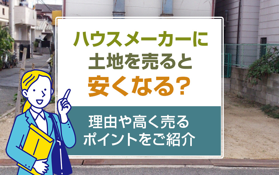 ハウスメーカーに土地を売ると安くなる？理由や高く売るポイントをご紹介の画像