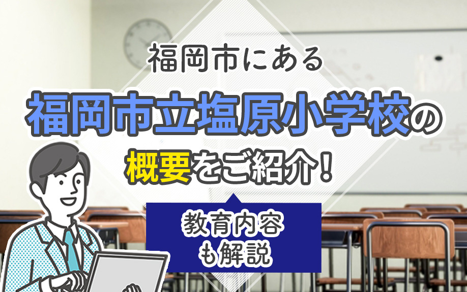 福岡市にある「福岡市立塩原小学校」の概要をご紹介！教育内容も解説