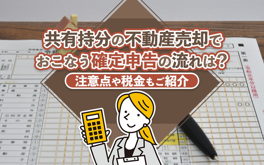 共有持分の不動産売却でおこなう確定申告の流れは？注意点や税金もご紹介