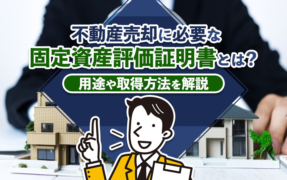 不動産売却に必要な固定資産評価証明書とは？用途や取得方法を解説