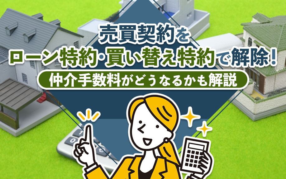 売買契約をローン特約・買い替え特約で解除！仲介手数料がどうなるかも解説の画像
