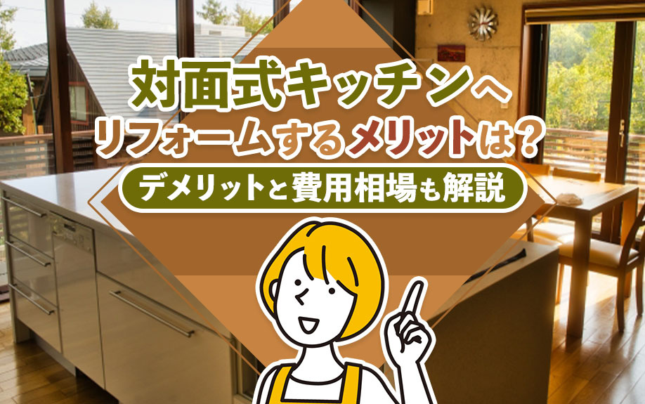 対面式キッチンへリフォームするメリットは？デメリットと費用相場も解説