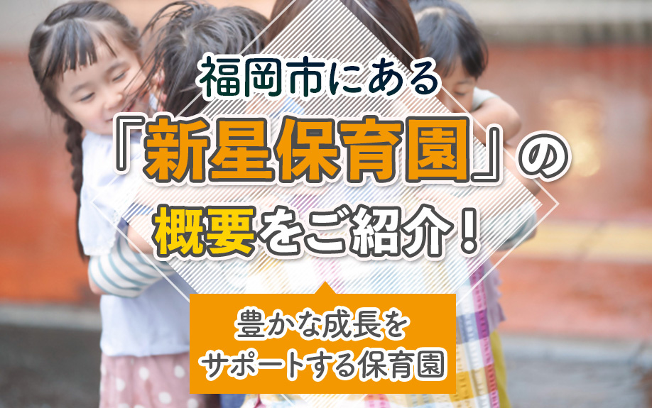 福岡市 新星保育園の概要をご紹介！豊かな成長をサポートする保育園