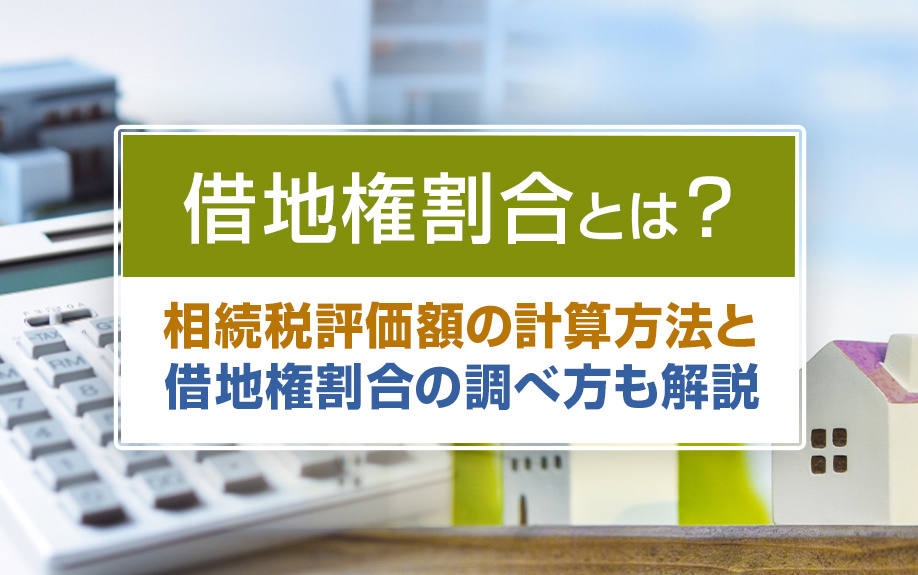 借地権割合とは？相続税評価額の計算方法と借地権割合の調べ方も解説