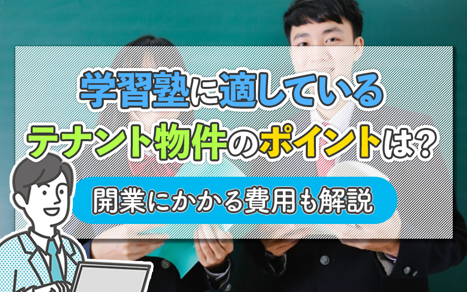 学習塾に適しているテナント物件のポイントは？開業にかかる費用も解説