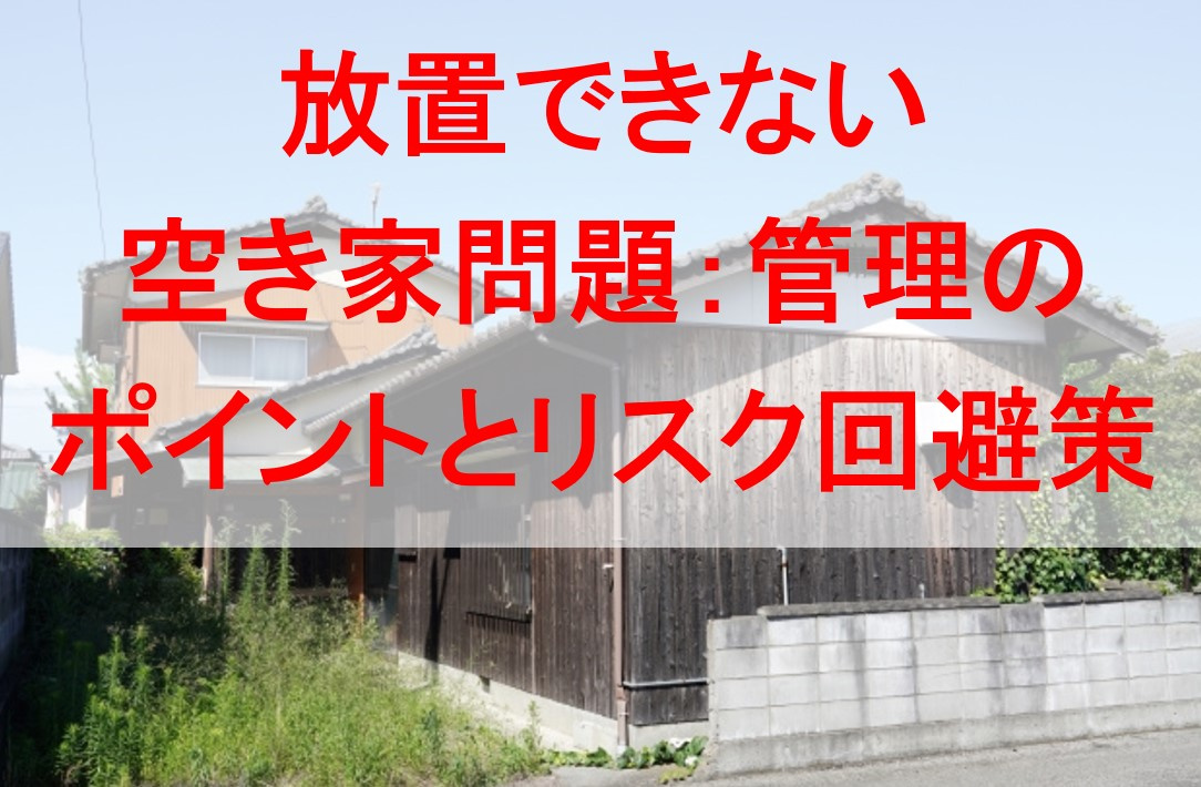 放置できない空き家問題：管理のポイントとリスク回避策の画像
