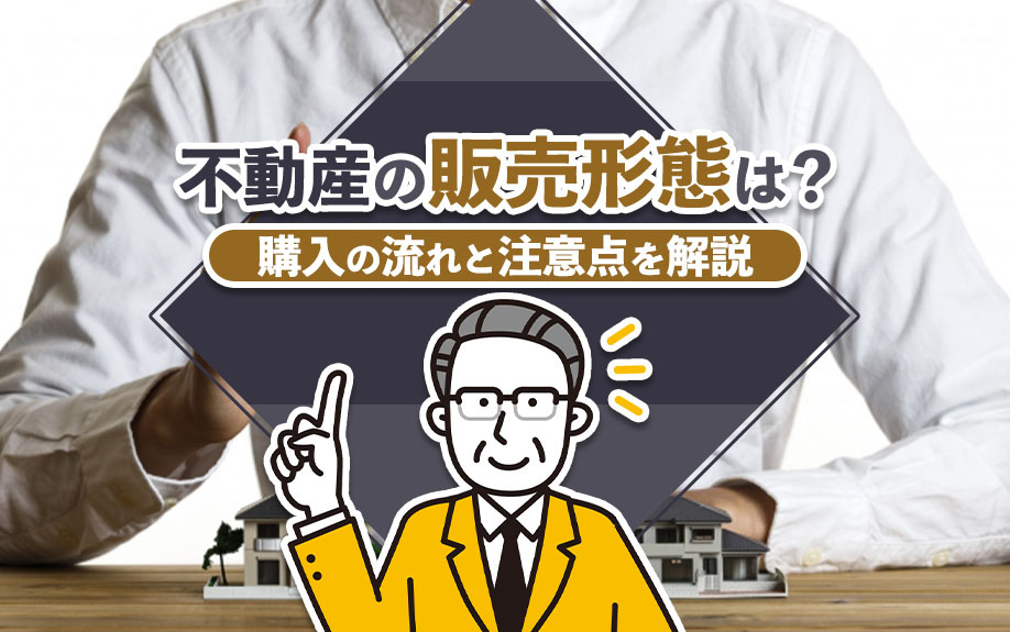 不動産の販売形態は？購入の流れと注意点を解説