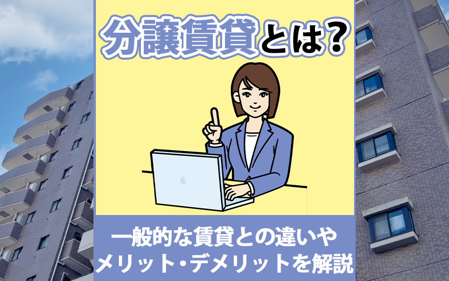 分譲賃貸とは？一般的な賃貸との違いやメリット・デメリットを解説