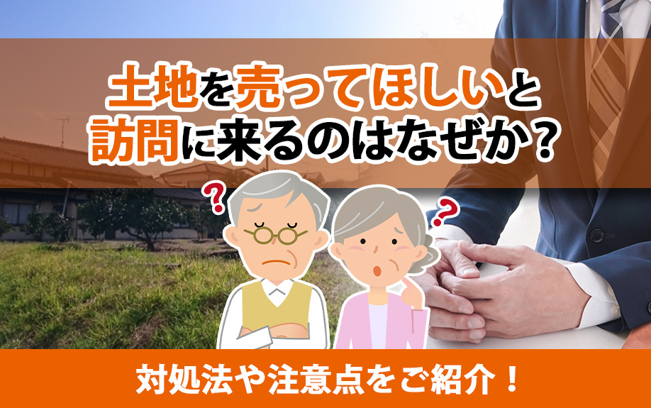 土地を売ってほしいと訪問に来るのはなぜか？対処法や注意点をご紹介！の画像