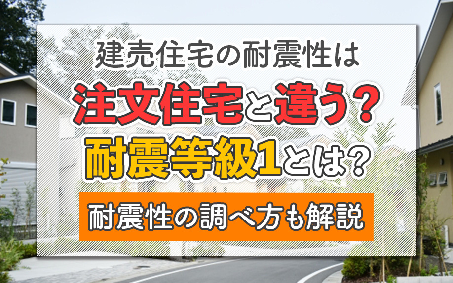 建売住宅の耐震性は注文住宅と違う？耐震等級1とは？耐震性の調べ方も解説